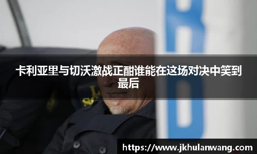 卡利亚里与切沃激战正酣谁能在这场对决中笑到最后