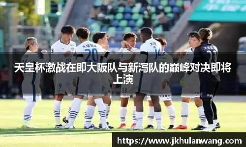 天皇杯激战在即大阪队与新泻队的巅峰对决即将上演
