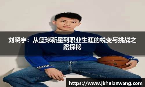 刘晓宇：从篮球新星到职业生涯的蜕变与挑战之路探秘