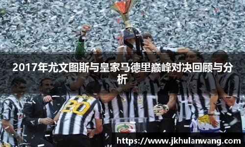 2017年尤文图斯与皇家马德里巅峰对决回顾与分析