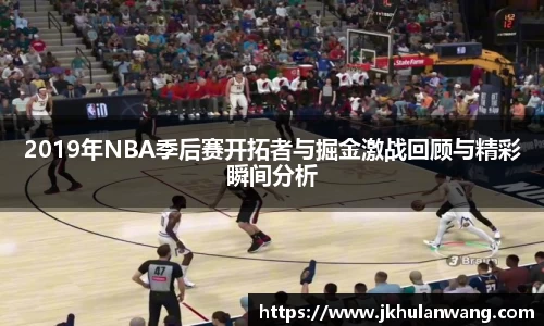 2019年NBA季后赛开拓者与掘金激战回顾与精彩瞬间分析