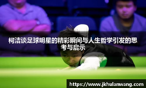 柯洁谈足球明星的精彩瞬间与人生哲学引发的思考与启示