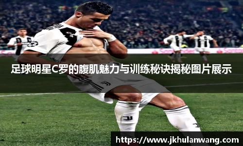 足球明星C罗的腹肌魅力与训练秘诀揭秘图片展示